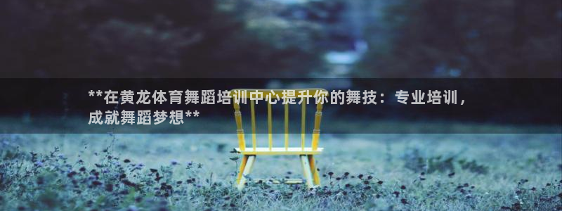 尊龙人生就是博i可靠吗：**在黄龙体育舞蹈培训中心提