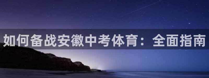 尊龙手机版：如何备战安徽中考体育：全面指南