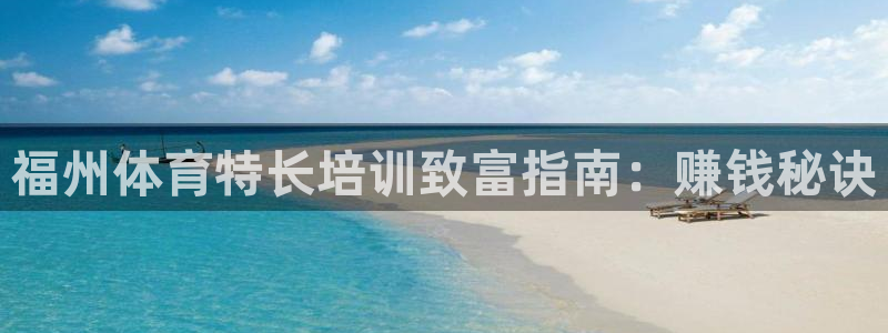 凯时ag旗舰厅：福州体育特长培训致富指南：赚钱秘诀