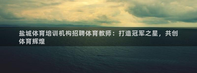 尊龙凯时ag旗舰厅官网客服：盐城体育培训机构招聘体育