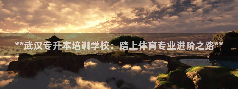 尊龙凯时登录：**武汉专升本培训学校：踏上体育专业进