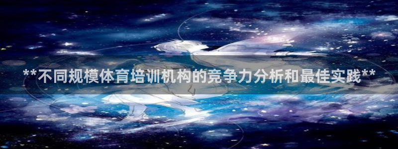 凯时K8国际：**不同规模体育培训机构的竞争力分析和