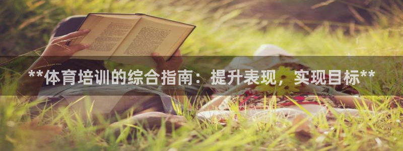 尊龙人生就是搏：**体育培训的综合指南：提升表现，实
