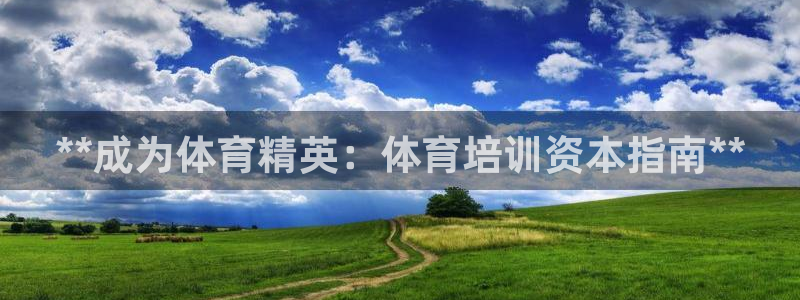 尊龙d88官网登录：**成为体育精英：体育培训资本指