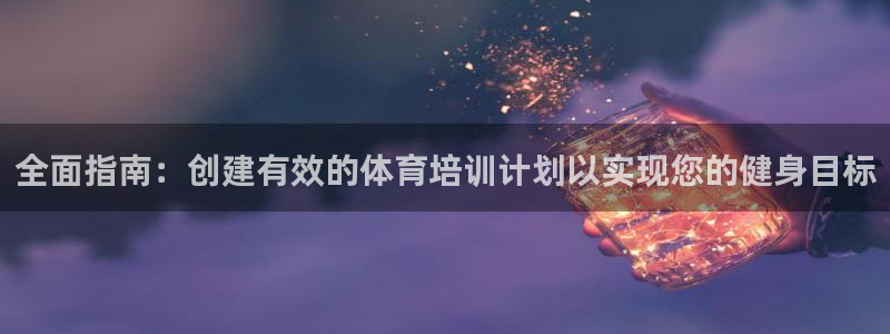 ag尊龙凯时官网：全面指南：创建有效的体育培训计划以