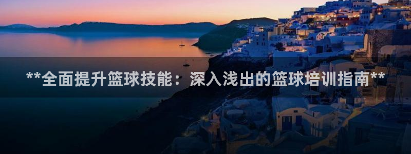 AG尊龙凯时注册：**全面提升篮球技能：深入浅出的篮