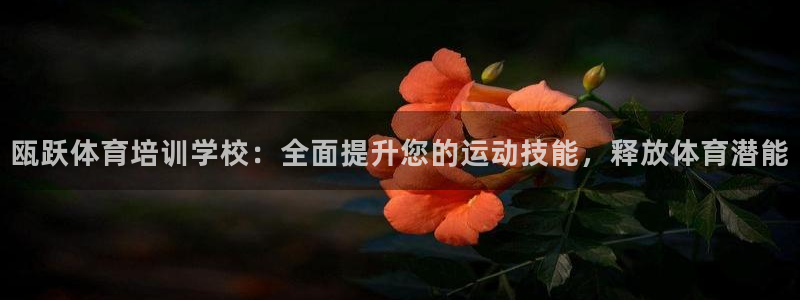 尊龙一人生就是博尊：瓯跃体育培训学校：全面提升您的运