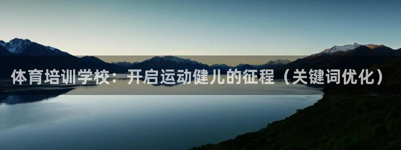 尊龙尊龙：体育培训学校：开启运动健儿的征程（关键词优