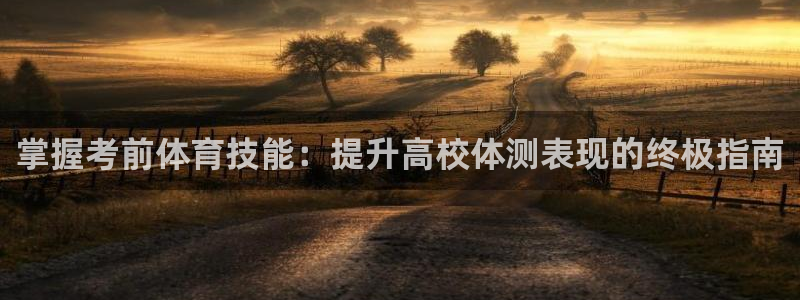 尊龙官网入口：掌握考前体育技能：提升高校体测表现的终