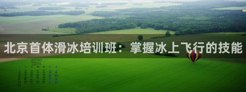 凯时游戏官方网站：北京首体滑冰培训班：掌握冰上飞行的