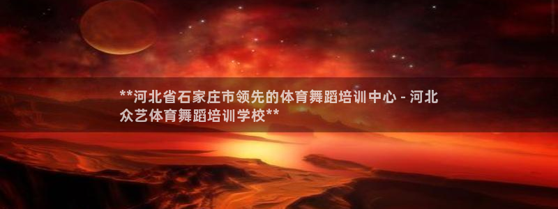 尊龙网站注册网：**河北省石家庄市领先的体育舞蹈培训