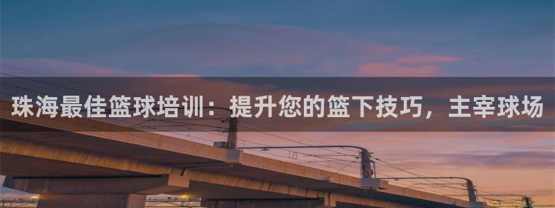 香港尊龙：珠海最佳篮球培训：提升您的篮下技巧，主宰球