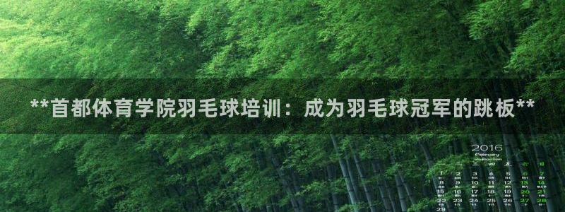 尊龙人生就是博旧：**首都体育学院羽毛球培训：成为羽