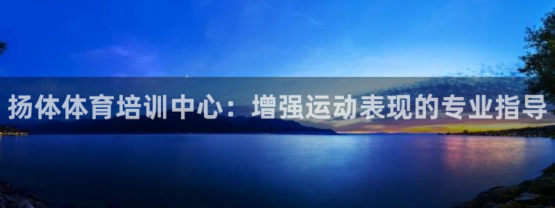 尊龙凯时平台有没有不到账的：扬体体育培训中心：增强运