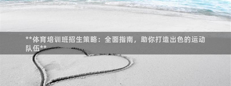 尊龙凯时网站不让提款：**体育培训班招生策略：全面指