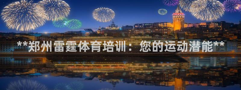 尊龙凯时人生就博官网：**郑州雷霆体育培训：您的运动