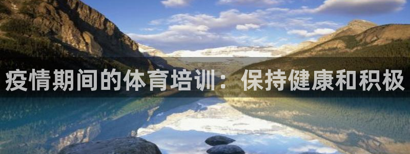 d88尊龙手机客户端下载：疫情期间的体育培训：保持健