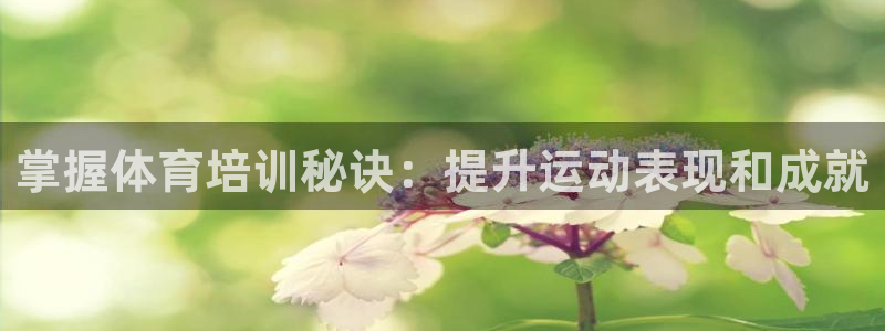 尊龙d88现金可来就送38：掌握体育培训秘诀：提升运