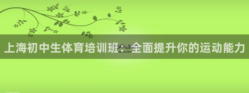 尊龙新版app：上海初中生体育培训班：全面提升你的运