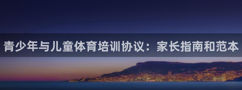 尊龙凯时网站不让提款：青少年与儿童体育培训协议：家长