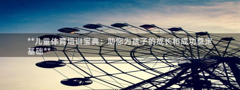 凯时K8国际：**儿童体育培训宝典：助您为孩子的成长