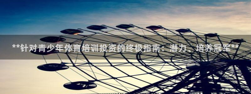 凯时ag旗舰厅：**针对青少年体育培训投资的终极指南