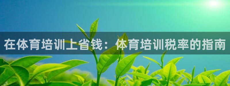 尊龙凯时 人生就是搏客服：在体育培训上省钱：体育培训
