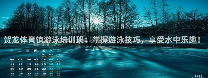 凯时app官网首页：贺龙体育馆游泳培训班：掌握游泳技