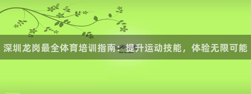 尊龙官方网站首页：深圳龙岗最全体育培训指南：提升运动