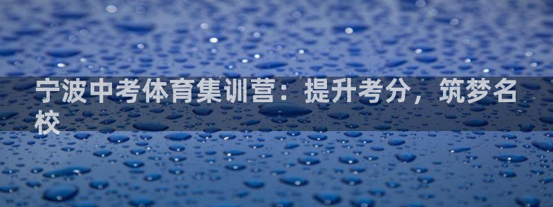 尊龙凯时有封银行卡的吗：宁波中考体育集训营：提升考分