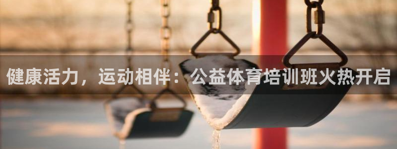 尊龙凯时平台怎么样：健康活力，运动相伴：公益体育培训
