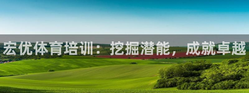 尊龙在线登录官网：宏优体育培训：挖掘潜能，成就卓越