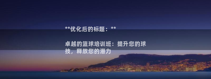 尊龙凯时客服：**优化后的标题：**

卓越的篮球培