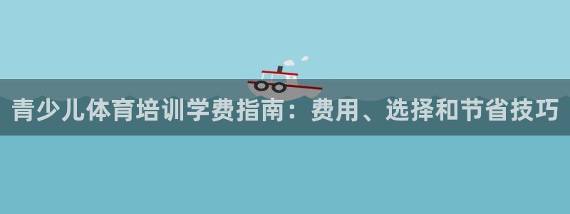 尊龙凯时官网网页版：青少儿体育培训学费指南：费用、选