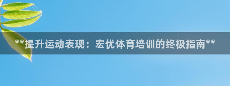 凯时K8国际：**提升运动表现：宏优体育培训的终极指