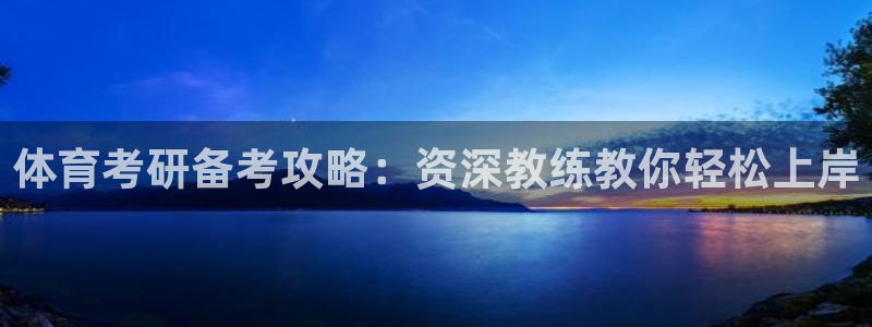 尊龙凯时白家乐Abb下载：体育考研备考攻略：资深教练