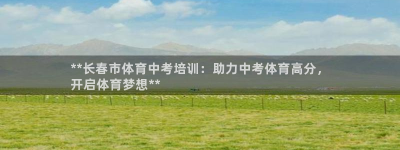 尊龙官方app下载：**长春市体育中考培训：助力中考