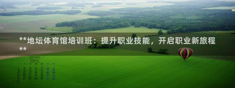 尊龙新版手机app下载：**地坛体育馆培训班：提升职