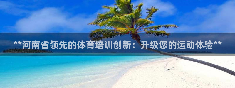 尊龙专访视频：**河南省领先的体育培训创新：升级您的