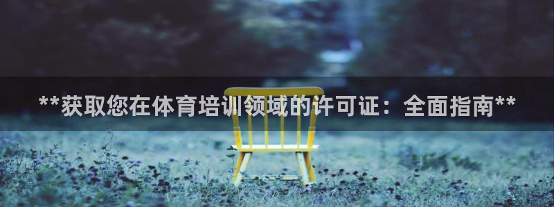 尊龙一人生就是搏：**获取您在体育培训领域的许可证：