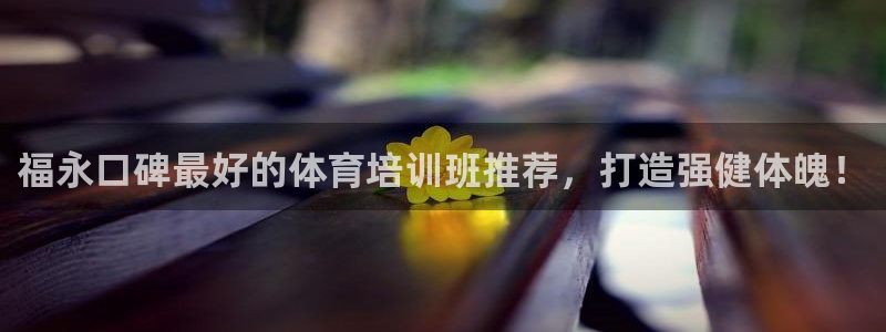 尊龙凯时官方下载：福永口碑最好的体育培训班推荐，打造