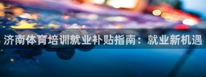 尊龙凯时人生就是搏·(中国)官网：济南体育培训就业补