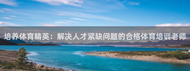 尊龙新版官网网页版：培养体育精英：解决人才紧缺问题的