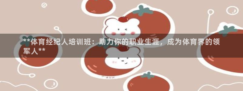 尊龙集团有限公司官网地址：**体育经纪人培训班：助力
