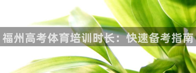 尊龙实业 吴友良：福州高考体育培训时长：快速备考指南