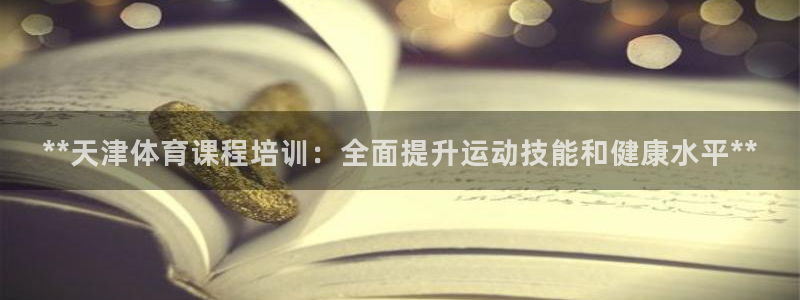 首页尊龙d88国际：**天津体育课程培训：全面提升运