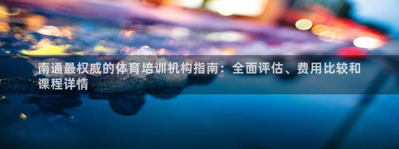 凯时APP官网首页：南通最权威的体育培训机构指南：全