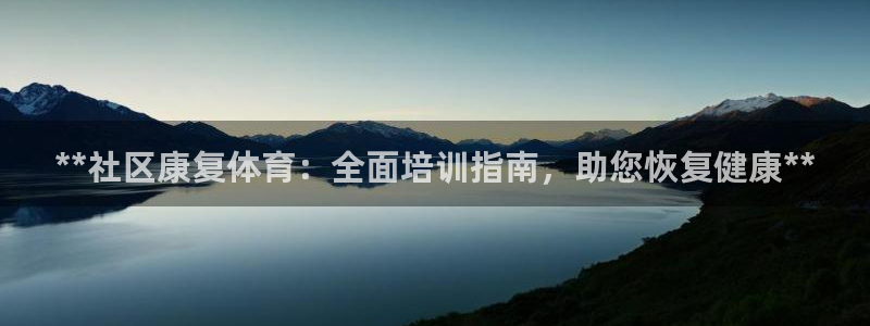 尊龙凯时下载官方正版：**社区康复体育：全面培训指南
