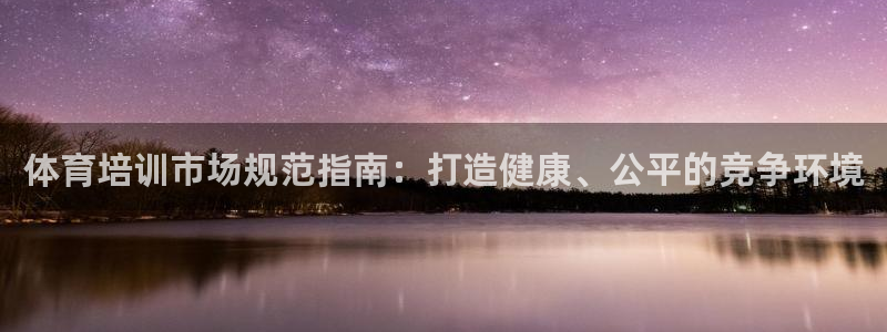 尊龙/人生就是博：体育培训市场规范指南：打造健康、公