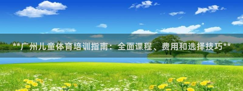 尊龙凯时怎么注册：**广州儿童体育培训指南：全面课程